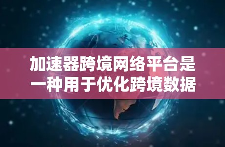 加速器跨境网络平台是一种用于优化跨境数据传输的网络解决方案,旨在通过引入加速器技术,提升数据在全球网络环境中的传输效率和性能。以下是关于加速器跨境网络平台的详细介绍