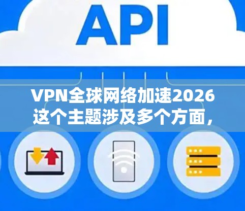 VPN全球网络加速2026这个主题涉及多个方面,包括技术发展、应用场景以及可能的挑战。以下是一些关于未来VPN全球网络加速的可能方向和趋势的分析