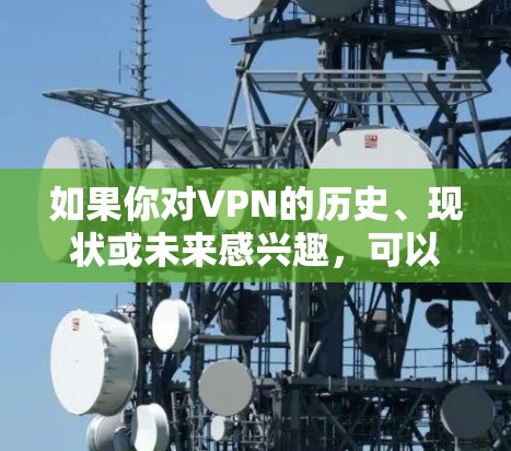 如果你对VPN的历史、现状或未来感兴趣，可以了解以下信息