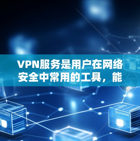 VPN服务是用户在网络安全中常用的工具，能够帮助用户加密网络连接，保护隐私并获取限制访问的内容。选择一个稳定的VPN服务对于确保连接的安全和可靠性至关重要