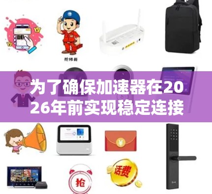 为了确保加速器在2026年前实现稳定连接,需要综合考虑以下关键因素
