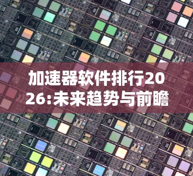 加速器软件排行2026:未来趋势与前瞻