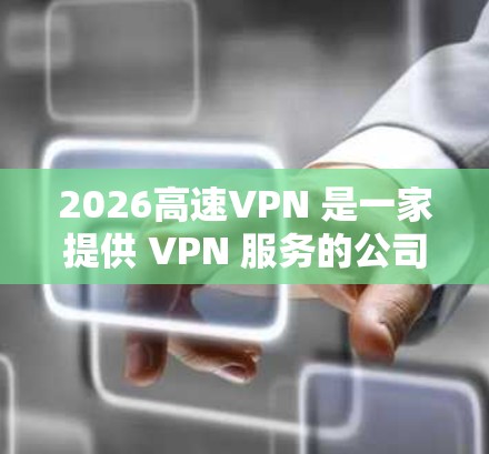 2026高速VPN 是一家提供 VPN 服务的公司,旨在为用户提供匿名网络、安全防护和高速连接等功能。以下是一些关于 2026 高速 VPN 的推荐和相关信息