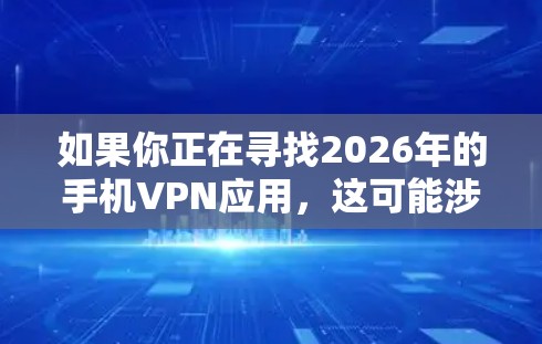 如果你正在寻找2026年的手机VPN应用，这可能涉及到一些关于未来几年可能发展的趋势或技术。然而，预测具体的应用或技术在未来几年内非常困难，因为科技的发展是快速且不断变化的
