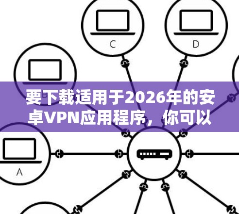 要下载适用于2026年的安卓VPN应用程序,你可以选择以下几款知名且广泛使用的安卓VPN工具。请注意,这些链接可能会直接引导你到应用商店或官方网站,以便你可以安全地下载