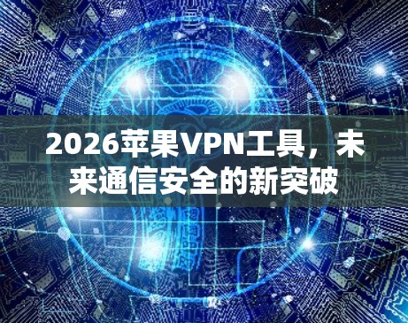 2026苹果VPN工具，未来通信安全的新突破
