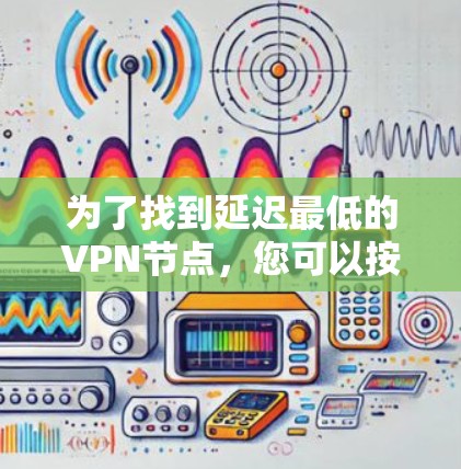为了找到延迟最低的VPN节点，您可以按照以下步骤进行