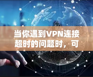 当你遇到VPN连接超时的问题时，可以按照以下步骤进行排查和解决