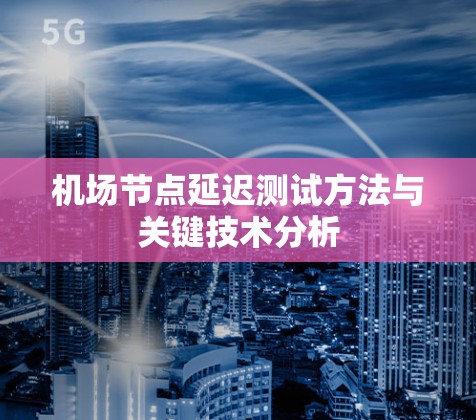 机场节点延迟测试方法与关键技术分析