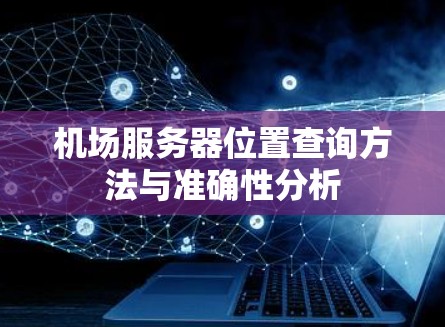 机场服务器位置查询方法与准确性分析
