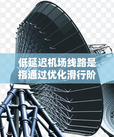 低延迟机场线路是指通过优化滑行阶段的各个环节,最大限度地减少飞机在跑道上的等待时间,从而提高机场的整体运营效率。以下是对低延迟机场线路的详细分析