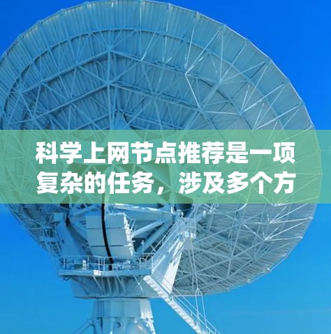 科学上网节点推荐是一项复杂的任务，涉及多个方面的知识和技能。以下是一个系统化的步骤指南，帮助您理解并实施节点推荐系统