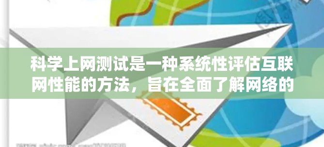 科学上网测试是一种系统性评估互联网性能的方法,旨在全面了解网络的各个方面,以确保其稳定性和可靠性。以下是科学上网线路测试的详细步骤和注意事项