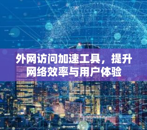 外网访问加速工具,提升网络效率与用户体验
