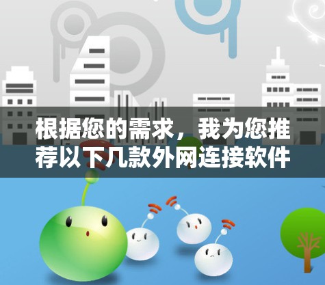 根据您的需求,我为您推荐以下几款外网连接软件