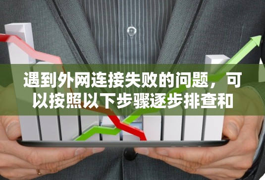 遇到外网连接失败的问题，可以按照以下步骤逐步排查和解决