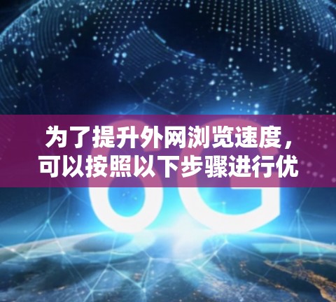 为了提升外网浏览速度,可以按照以下步骤进行优化