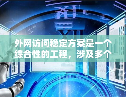 外网访问稳定方案是一个综合性的工程，涉及多个关键环节和技术。以下是一个详细的分步实施方案