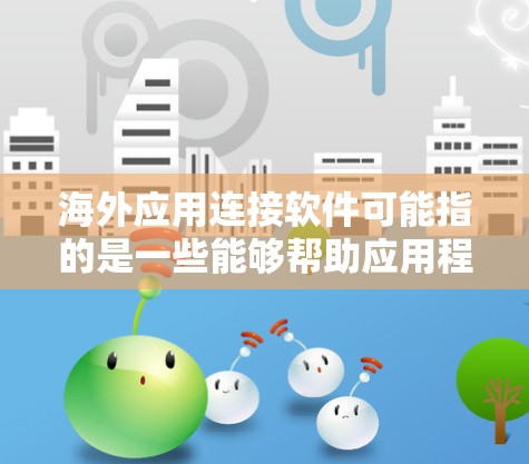 海外应用连接软件可能指的是一些能够帮助应用程序与海外用户或服务连接的工具或平台。以下是一些常见的解决方案和工具，帮助你连接海外用户或进行跨国应用开发