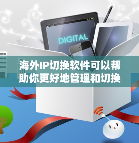 海外IP切换软件可以帮助你更好地管理和切换IP地址,通常用于解决跨国网络访问问题、保护隐私或绕过某些地理限制。以下是一些常用的海外IP切换工具和方法