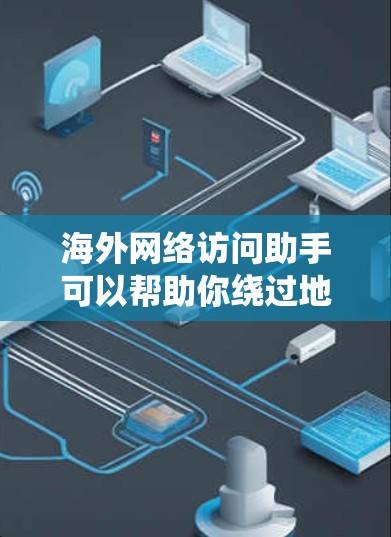 海外网络访问助手可以帮助你绕过地理限制，访问国外网站或服务。以下是一些常见的解决方法和推荐工具