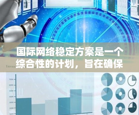 国际网络稳定方案是一个综合性的计划，旨在确保全球互联网的安全和稳定。以下是一个结构化的总结，概述了该方案的关键要素