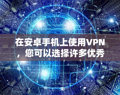 在安卓手机上使用VPN，您可以选择许多优秀的VPN应用程序来满足您的需求。以下是一些常用的VPN服务提供商，并提供了它们的主要特点和适用场景