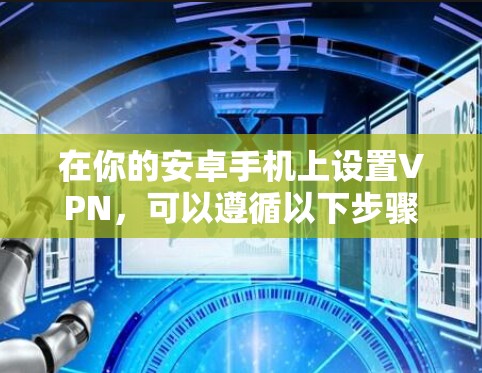 在你的安卓手机上设置VPN，可以遵循以下步骤