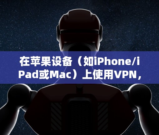 在苹果设备(如iPhone/iPad或Mac)上使用VPN,可以通过以下步骤进行配置和连接。以下是针对iOS和macOS的具体操作方法