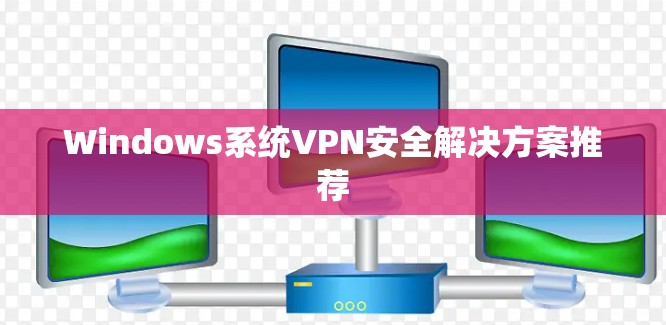 Windows系统VPN安全解决方案推荐