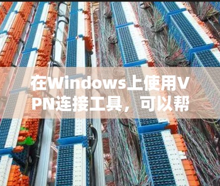 在Windows上使用VPN连接工具，可以帮助你连接到公司网络、保护隐私或访问受限制的资源。以下是一些常用的Windows VPN连接工具