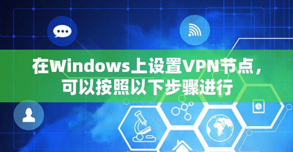 在Windows上设置VPN节点,可以按照以下步骤进行