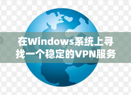 在Windows系统上寻找一个稳定的VPN服务可以帮助你保护隐私、连接到公司网络或访问受限制的资源。以下是一些推荐的稳定且高质量的Windows VPN服务