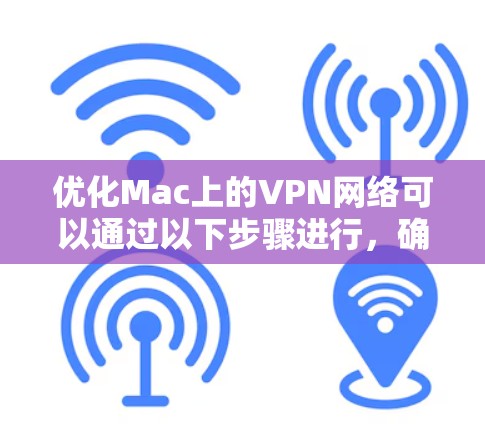 优化Mac上的VPN网络可以通过以下步骤进行，确保连接稳定且速度尽可能快