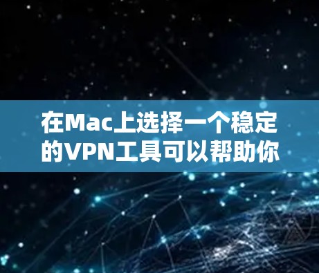 在Mac上选择一个稳定的VPN工具可以帮助你保护隐私、匿名化网络流量或访问受限制的内容。但是，选择一个可靠的VPN服务也需要考虑多个因素。以下是一些在Mac上常用的稳定VPN工具的推荐和分析
