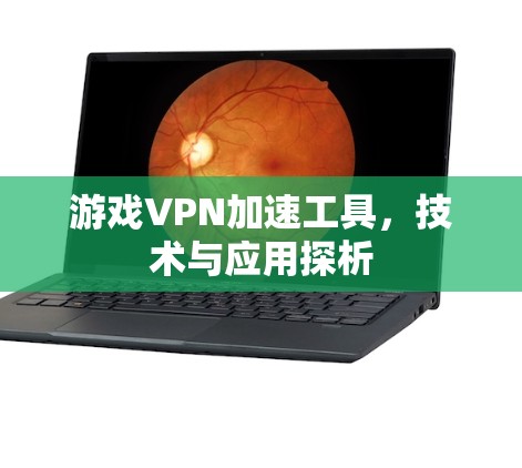 游戏VPN加速工具，技术与应用探析