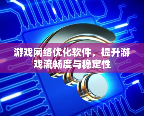 游戏网络优化软件，提升游戏流畅度与稳定性