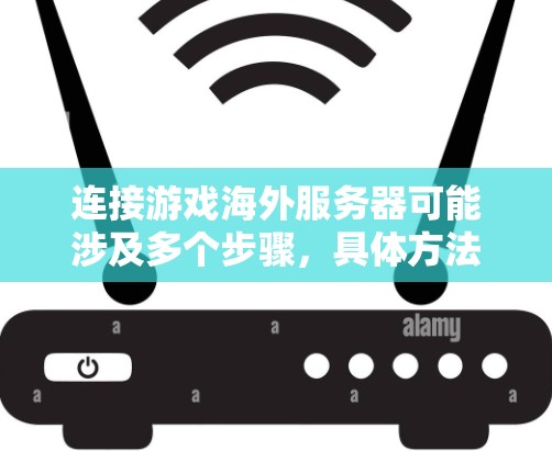 连接游戏海外服务器可能涉及多个步骤，具体方法取决于你的游戏类型和网络环境。以下是一些常见的方法和建议，帮助你轻松连接海外服务器