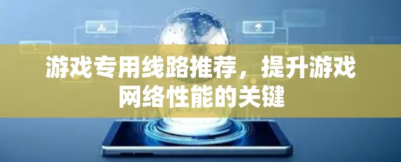 游戏专用线路推荐，提升游戏网络性能的关键
