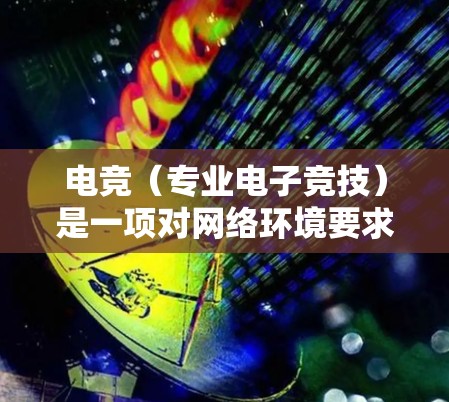 电竞（专业电子竞技）是一项对网络环境要求极高的领域，网络优化对提升游戏体验至关重要。以下是一些常用的网络优化工具和方法，帮助你在电竞中获得更流畅的连接和更低的延迟