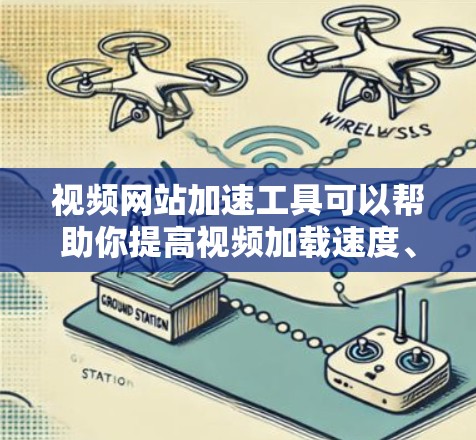 视频网站加速工具可以帮助你提高视频加载速度、优化播放体验和降低服务器负载。以下是一些常见的视频网站加速工具和技术
