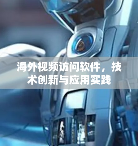 海外视频访问软件，技术创新与应用实践
