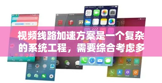 视频线路加速方案是一个复杂的系统工程，需要综合考虑多个技术因素和优化策略。以下是一个结构化的方案概述，帮助您有效地实现视频加速目标