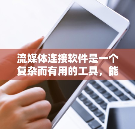 流媒体连接软件是一个复杂而有用的工具,能够帮助用户在多个流媒体平台之间高效地分发和管理内容。以下是对流媒体连接软件的详细分析和总结