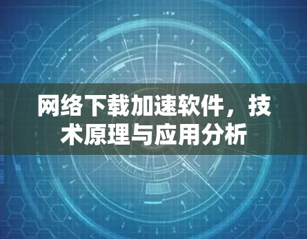 网络下载加速软件,技术原理与应用分析