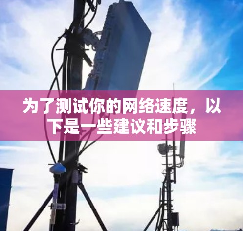 为了测试你的网络速度，以下是一些建议和步骤