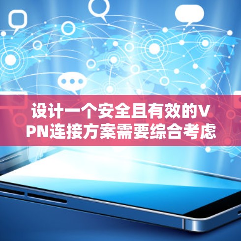 设计一个安全且有效的VPN连接方案需要综合考虑多个关键因素,以确保网络的安全性和用户的隐私。以下是一个结构化的方案,涵盖了主要的安全措施和考虑因素