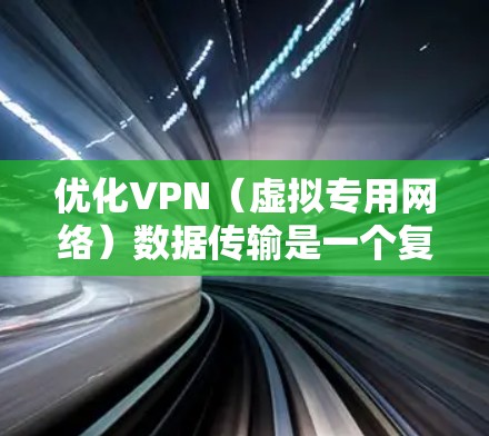 优化VPN(虚拟专用网络)数据传输是一个复杂但重要的任务,涉及多个方面的优化策略。以下是一些关键点和建议,帮助您实现高效、安全且稳定的VPN数据传输