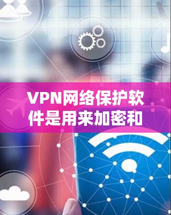 VPN网络保护软件是用来加密和保护网络连接的安全工具,主要用于防止数据泄露和网络攻击。以下是对VPN网络保护软件的详细分析 VPN网络保护软件是用来加密和保护网络连接的安全工具,主要用于防止数据泄露和网络攻击。以下是对VPN网络保护软件的详细分析