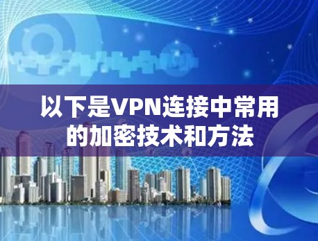以下是VPN连接中常用的加密技术和方法